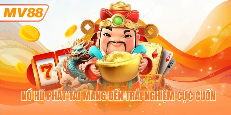 Nổ hũ phát tài mang đến trải nghiệm cực cuốn